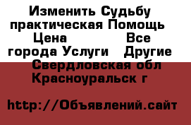 Изменить Судьбу, практическая Помощь › Цена ­ 15 000 - Все города Услуги » Другие   . Свердловская обл.,Красноуральск г.
